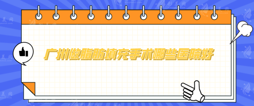 廣州做脂肪填充手術(shù)哪些醫(yī)院好？實(shí)力名單公布，一起來看看