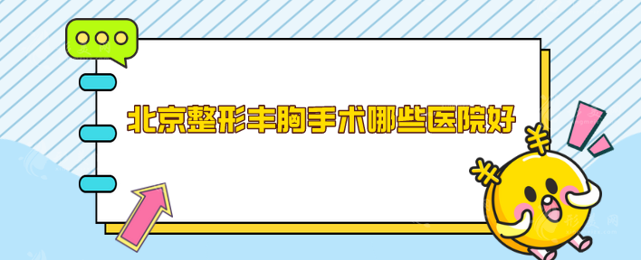 北京整形豐胸手術(shù)哪些醫(yī)院好？5家好口碑醫(yī)院，一起來看看