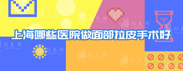 上海哪些醫(yī)院做面部拉皮手術(shù)好？5家口碑好評醫(yī)院在線分享