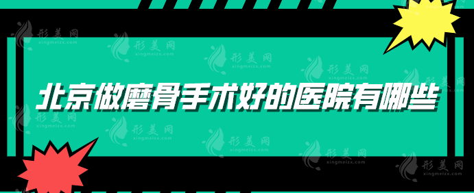 北京做磨骨手術好的醫(yī)院有哪些？2024新榜單揭秘，均是實力派