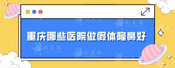 重慶哪些醫(yī)院做假體隆鼻好?5家口碑好醫(yī)院,值得信賴 重慶哪些醫(yī)院做假體隆鼻好?5家口碑好醫(yī)院,值得信賴