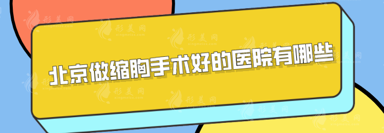北京做縮胸手術(shù)好的醫(yī)院有哪些？5家好怕醫(yī)院詳情介紹