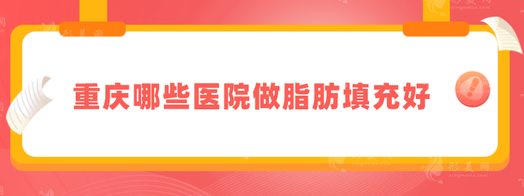 重慶哪些醫(yī)院做脂肪填充好？上榜醫(yī)院實(shí)力雄厚，一起來看看