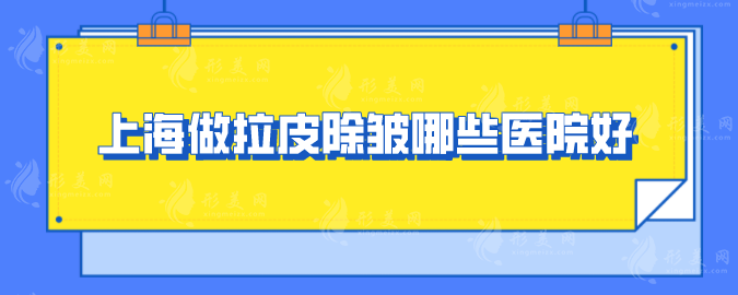 上海做拉皮除皺哪些醫(yī)院好？盤點五家口碑、技術(shù)過硬醫(yī)院
