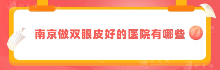 南京做雙眼皮好的醫(yī)院有哪些?5家口碑好實(shí)力佳醫(yī)院分享 南京做雙眼皮好的醫(yī)院有哪些?5家口碑好實(shí)力佳醫(yī)院分享