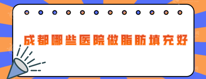 成都哪些醫(yī)院做脂肪填充好？推薦五家口碑不錯的好醫(yī)院