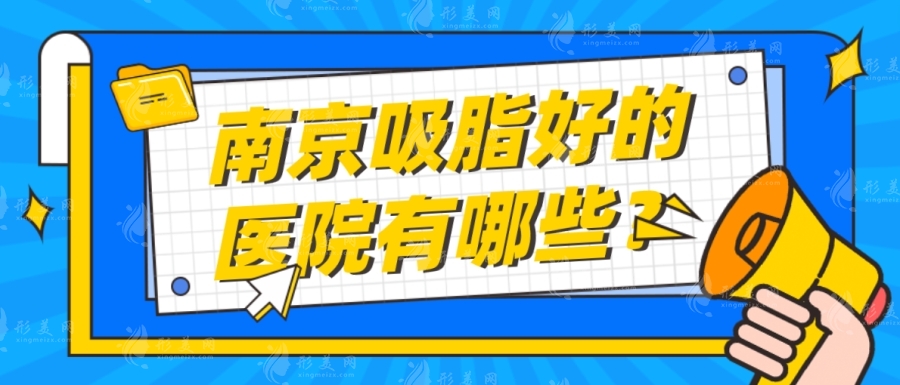 南京吸脂的醫(yī)院哪家好？南京比較出名的吸脂醫(yī)院醫(yī)生排名已備好