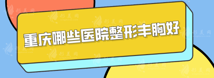 重慶哪些醫(yī)院整形豐胸好？排名前五實力與口碑醫(yī)院分享