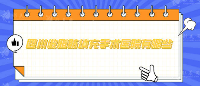 四川做脂肪填充手術醫(yī)院有哪些？5家實力好評醫(yī)院任你選~