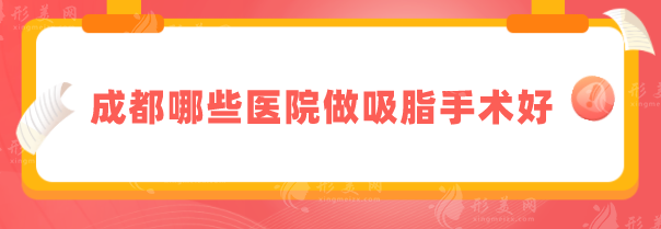 成都哪些醫(yī)院做吸脂手術(shù)好？華西醫(yī)院、西區(qū)醫(yī)院等實(shí)力強(qiáng)