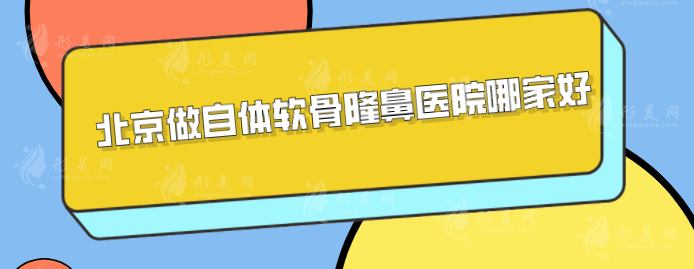 北京做自體軟骨隆鼻醫(yī)院哪家好？5家精選醫(yī)院出爐！