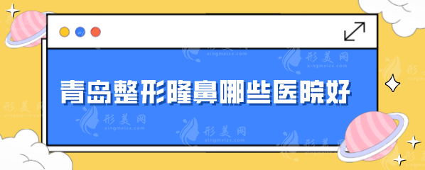 青島整形隆鼻哪些醫(yī)院好？5家優(yōu)秀熱門(mén)醫(yī)院分享，一起來(lái)看看