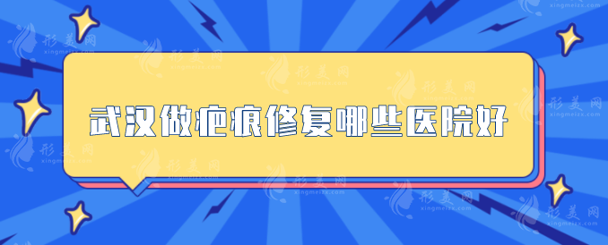 武漢做疤痕修復(fù)哪些醫(yī)院好？5家人氣醫(yī)院分享，一起來看看
