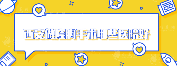 西安做隆胸手術(shù)哪些醫(yī)院好？5家好評(píng)醫(yī)院分享，速來(lái)圍觀