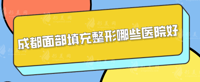 成都面部填充整形哪些醫(yī)院好？當(dāng)?shù)厝藲飧哚t(yī)院分享，一起來看看