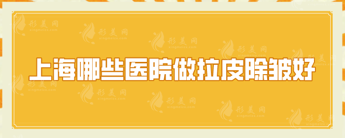 上海哪些醫(yī)院做拉皮除皺好？匯總5家除皺緊膚好評(píng)機(jī)構(gòu)