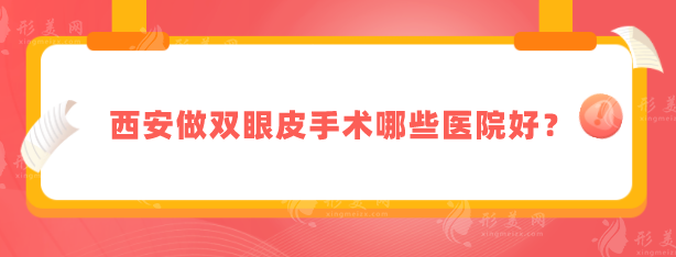 西安做雙眼皮手術哪些醫(yī)院好？這五家醫(yī)院口碑實力不一般