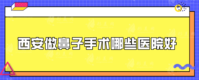 西安做鼻子手術(shù)哪些醫(yī)院好？匯總五家口碑好評(píng)醫(yī)院