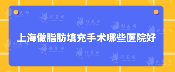 上海做脂肪填充手術(shù)哪些醫(yī)院好？上榜醫(yī)院在當(dāng)?shù)氐目诒疾诲e(cuò)