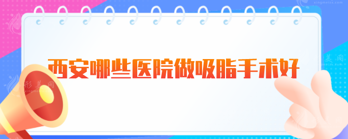 西安哪些醫(yī)院做吸脂手術(shù)好？2024全新醫(yī)院名單上榜
