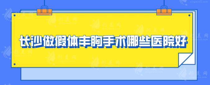 長沙做假體豐胸手術(shù)哪些醫(yī)院好？上榜五家醫(yī)院實力不俗！