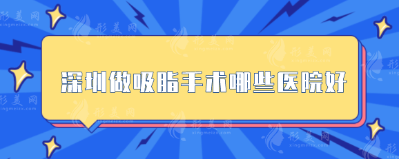 深圳做吸脂手術(shù)哪些醫(yī)院好？5家口碑醫(yī)院上榜，當(dāng)?shù)厝肆λ]