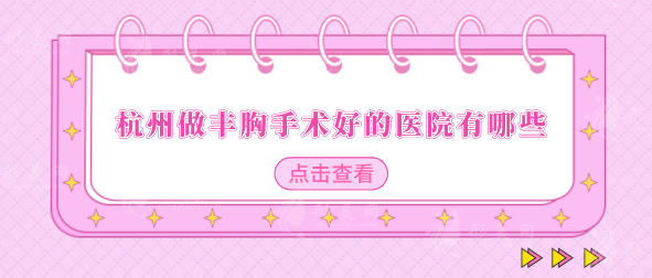 杭州做豐胸手術(shù)好的醫(yī)院有哪些？top榜前五名單匯總