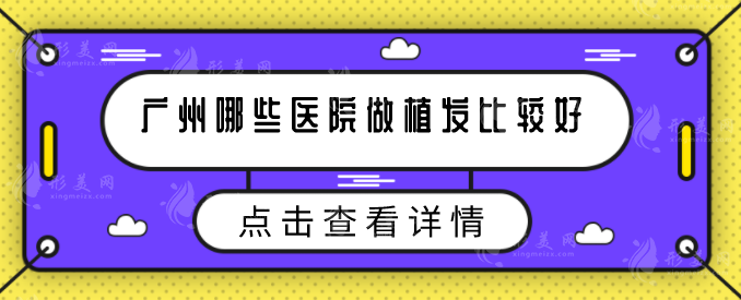 廣州哪些醫(yī)院做植發(fā)比較好？當(dāng)?shù)睾迷u醫(yī)院在線盤點(diǎn)，快收藏
