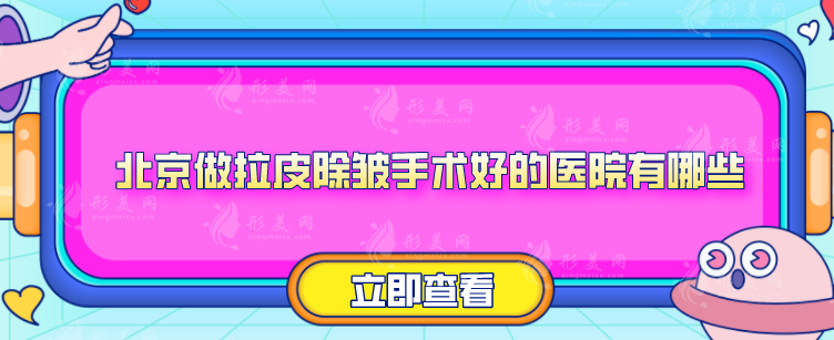 北京做拉皮除皺手術(shù)好的醫(yī)院有哪些？2024醫(yī)院排行榜名單出爐