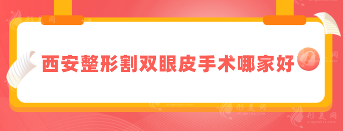 西安整形割雙眼皮手術(shù)哪家好？盤(pán)點(diǎn)本地醫(yī)院5強(qiáng)名單