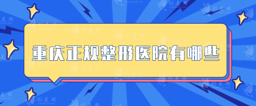 重慶正規(guī)整形醫(yī)院有哪些？軍美、華美、軍科等好評(píng)醫(yī)院上榜