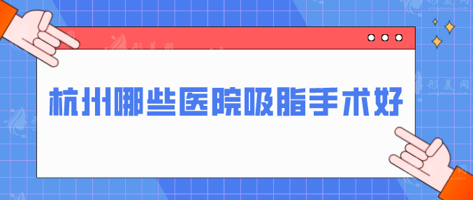 杭州哪些醫(yī)院吸脂手術(shù)好？上榜5家實(shí)力穩(wěn)定好醫(yī)院