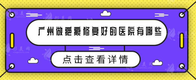 廣州做疤痕修復(fù)好的醫(yī)院有哪些？排名前五全新榜單出爐