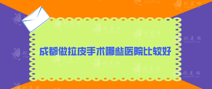成都做拉皮手術(shù)哪些醫(yī)院比較好？揭秘五家醫(yī)院名單，一起來(lái)看看