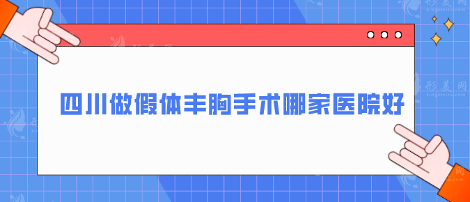 四川做假體豐胸手術(shù)哪家醫(yī)院好？精選5家值得推薦醫(yī)院