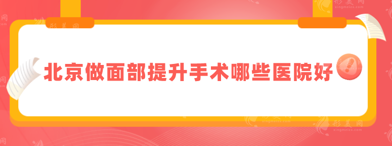 北京做面部提升手術(shù)哪些醫(yī)院好？匯總口碑TOP5，詳情一覽