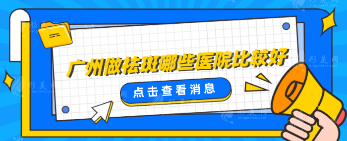 廣州做祛斑哪些醫(yī)院比較好？匯總口碑TOP5，詳情一覽
