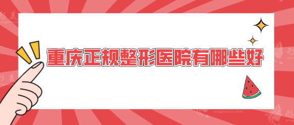 重慶正規(guī)整形醫(yī)院有哪些好？高口碑實力醫(yī)院一覽，一起來看看