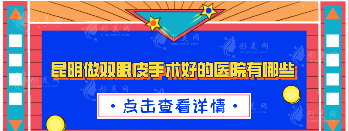 昆明做雙眼皮手術(shù)好的醫(yī)院有哪些？2024醫(yī)院榜單公布！