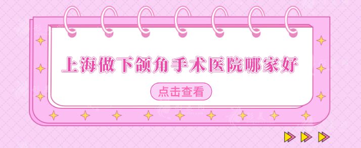 上海做下頜角手術(shù)醫(yī)院哪家好？5家實(shí)力醫(yī)院在線盤點(diǎn)~