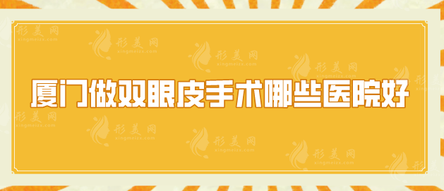 廈門做雙眼皮手術(shù)哪些醫(yī)院好？有名氣醫(yī)院一起來看看