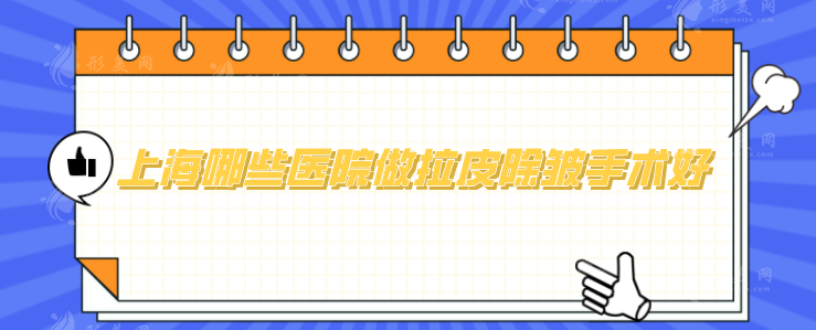 上海哪些醫(yī)院做拉皮除皺手術(shù)好？嚴(yán)選5家正規(guī)口碑醫(yī)院來襲