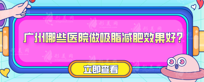 廣州哪些醫(yī)院做吸脂減肥效果好？5家熱門醫(yī)院上榜分享