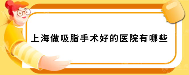 上海做吸脂手術(shù)好的醫(yī)院有哪些？上榜5家機(jī)構(gòu)正規(guī)又靠譜