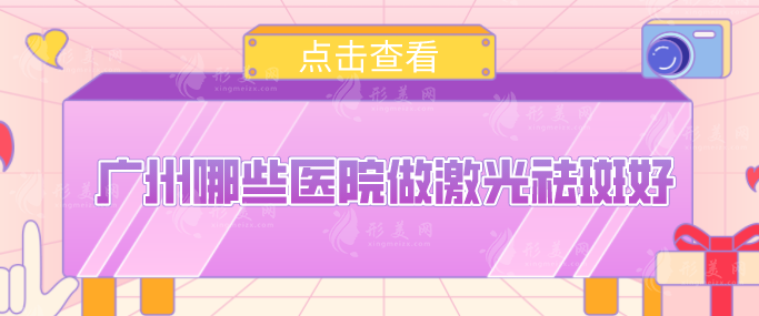 廣州哪些醫(yī)院做激光祛斑好？推薦五家正規(guī)好口碑醫(yī)院