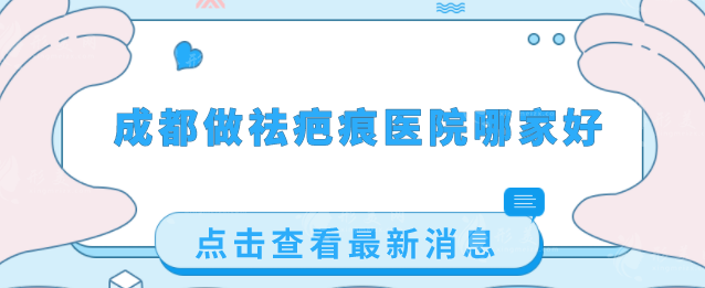 成都做祛疤痕醫(yī)院哪家好？前TOP5醫(yī)院更新！技術過硬