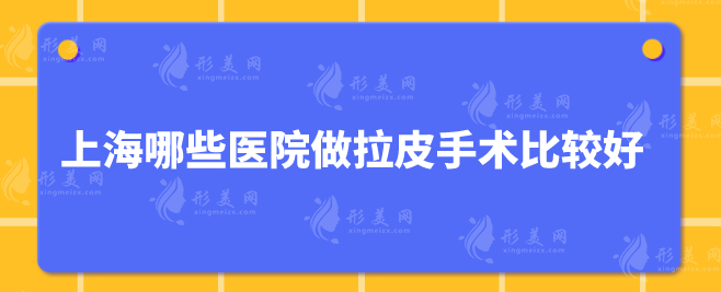 上海哪些醫(yī)院做拉皮手術(shù)比較好？5家醫(yī)院都是口碑之選！