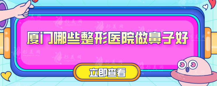廈門(mén)哪些整形醫(yī)院做鼻子好？5家醫(yī)院實(shí)力技術(shù)在線了解