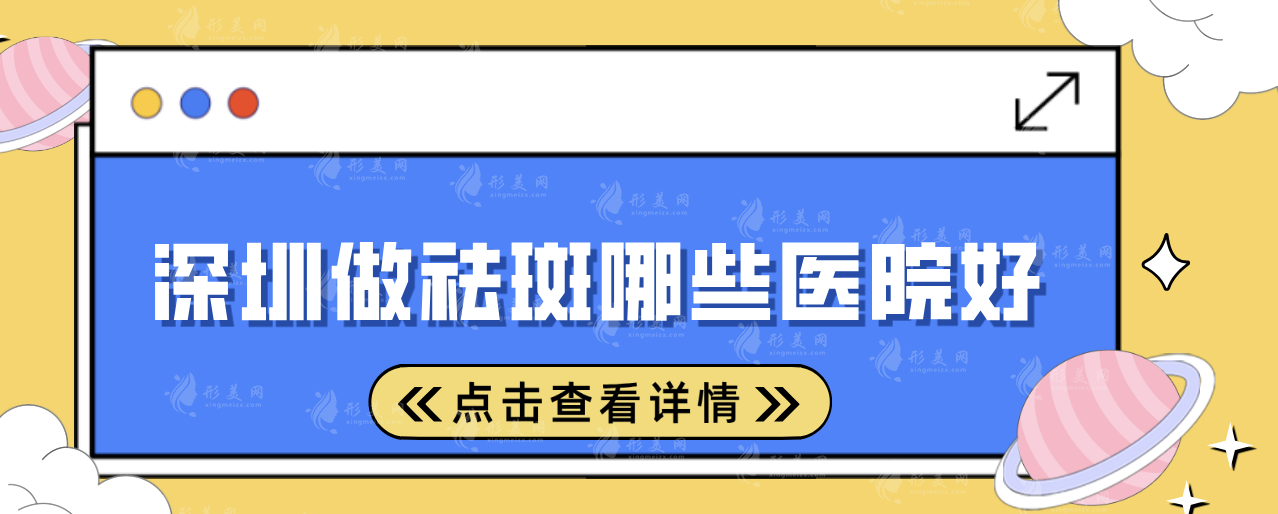 深圳做祛斑哪些醫(yī)院好?5家口碑醫(yī)院榜單一覽!一起來看看 深圳做祛斑哪些醫(yī)院好?5家口碑醫(yī)院榜單一覽!一起來看看