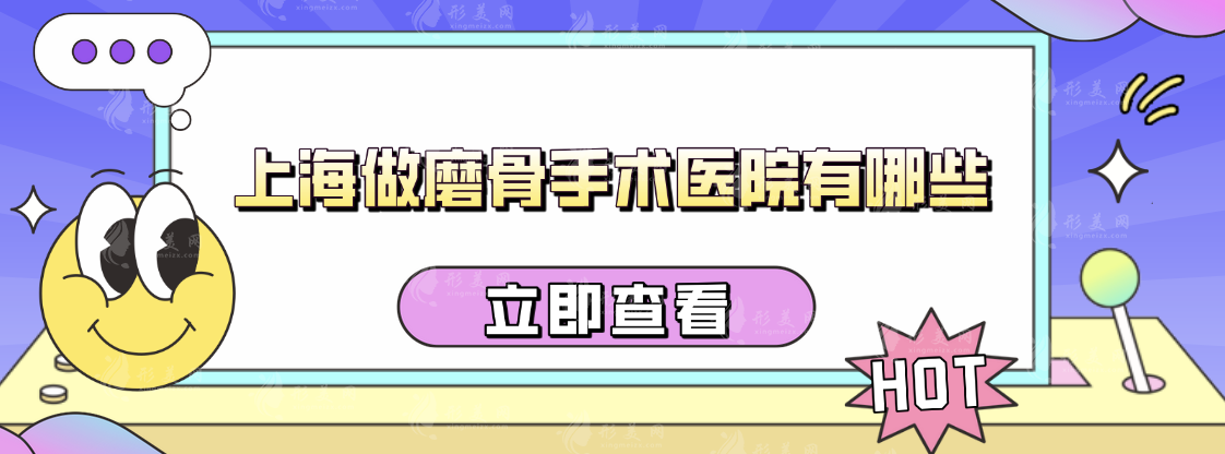 上海做磨骨手術(shù)醫(yī)院有哪些?推薦5家當(dāng)?shù)厝肆λ]醫(yī)院，快收藏